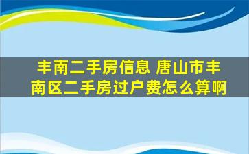 丰南二手房信息 唐山市丰南区二手房过户费怎么算啊